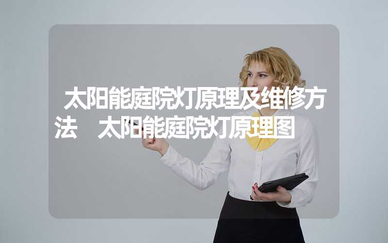 太阳能庭院灯原理及维修方法 太阳能庭院灯原理图